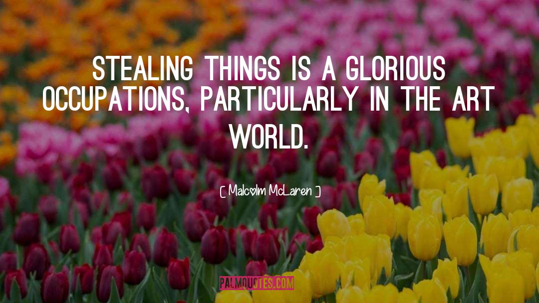 Malcolm McLaren Quotes: Stealing things is a glorious