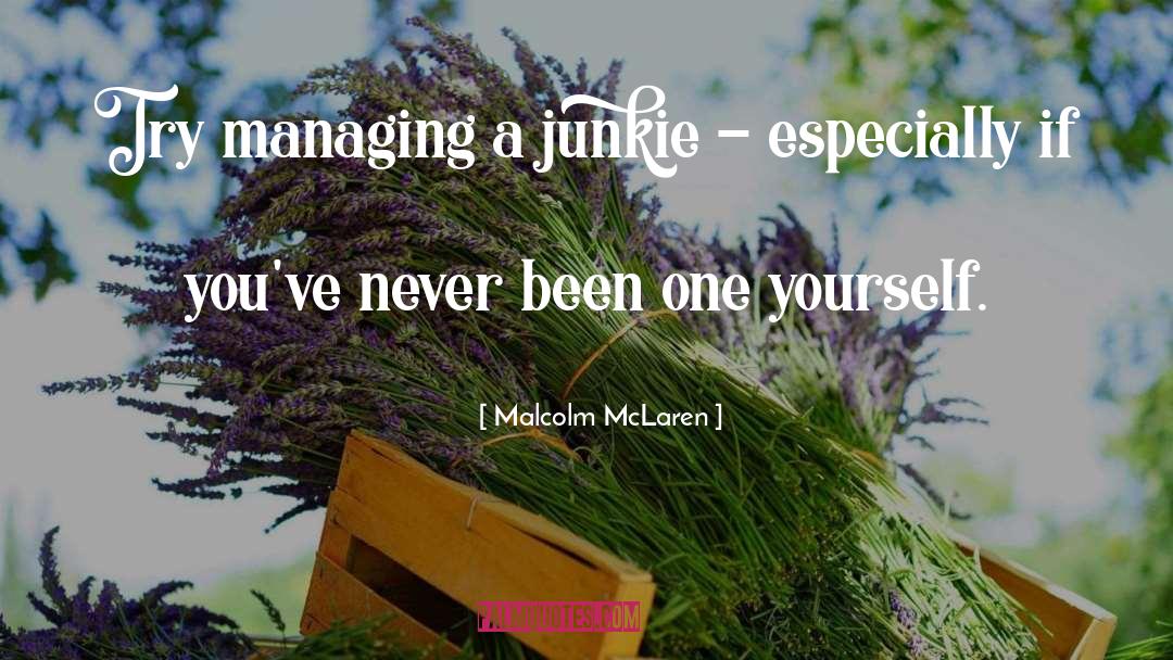 Malcolm McLaren Quotes: Try managing a junkie -