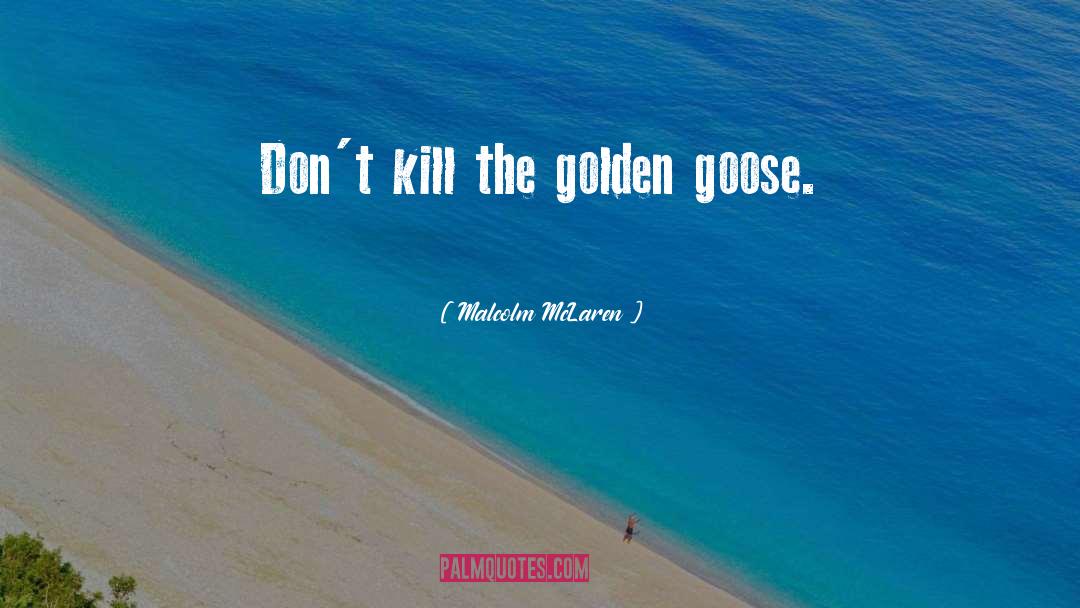 Malcolm McLaren Quotes: Don't kill the golden goose.