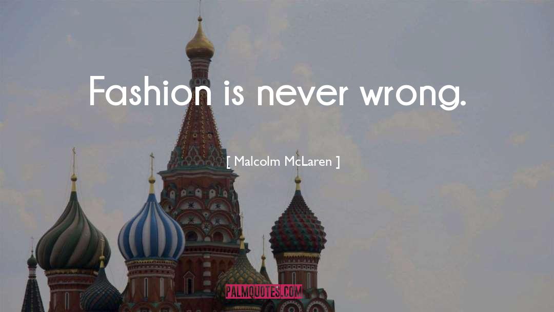 Malcolm McLaren Quotes: Fashion is never wrong.