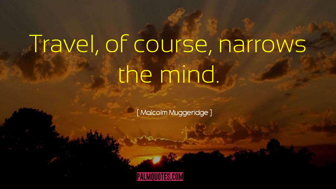 Malcolm Muggeridge Quotes: Travel, of course, narrows the