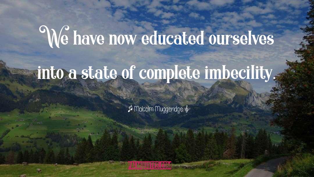 Malcolm Muggeridge Quotes: We have now educated ourselves