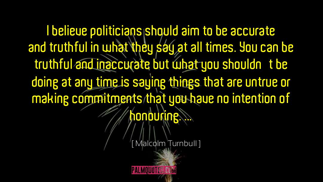 Malcolm Turnbull Quotes: I believe politicians should aim