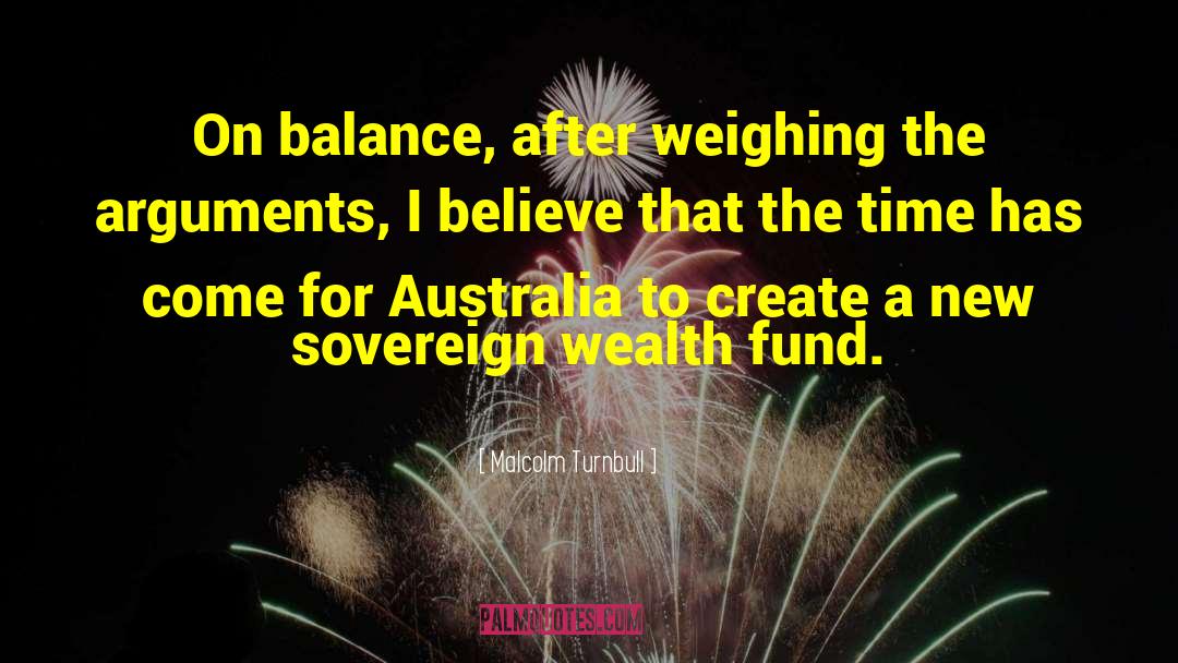 Malcolm Turnbull Quotes: On balance, after weighing the