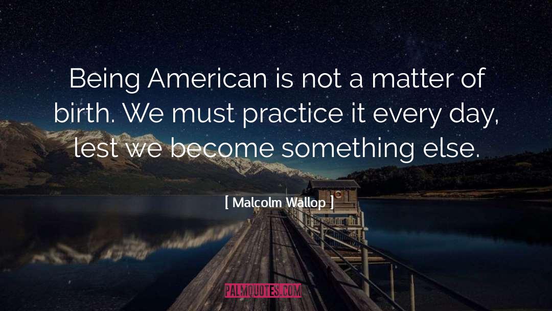 Malcolm Wallop Quotes: Being American is not a