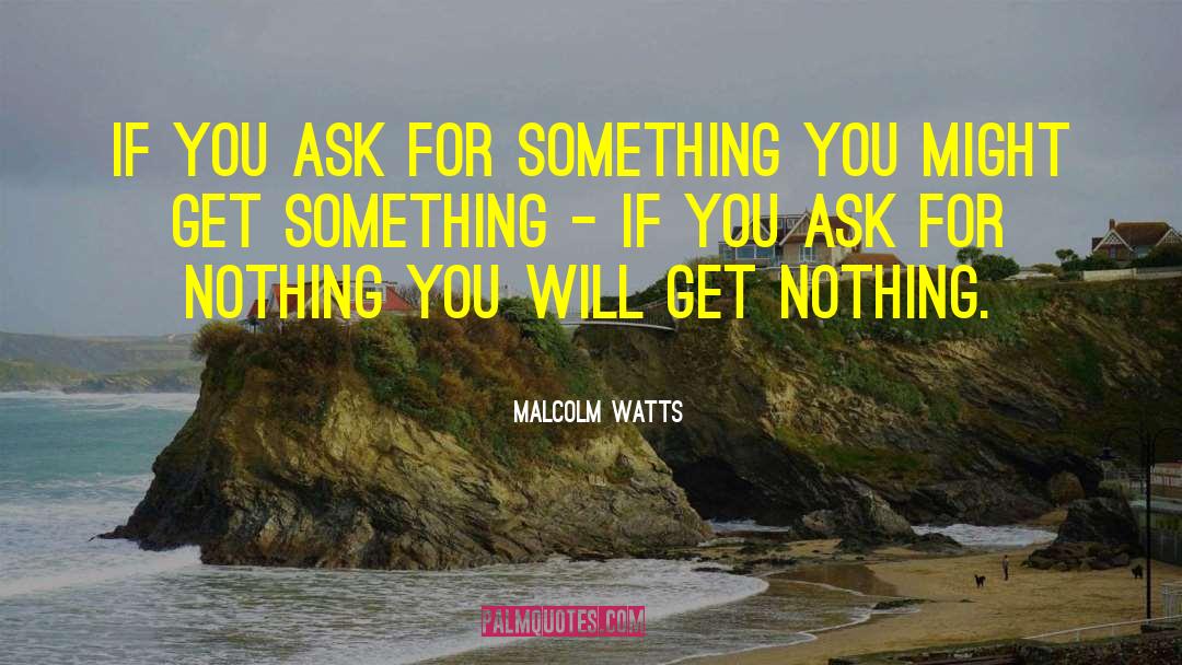 Malcolm Watts Quotes: If you ask for something