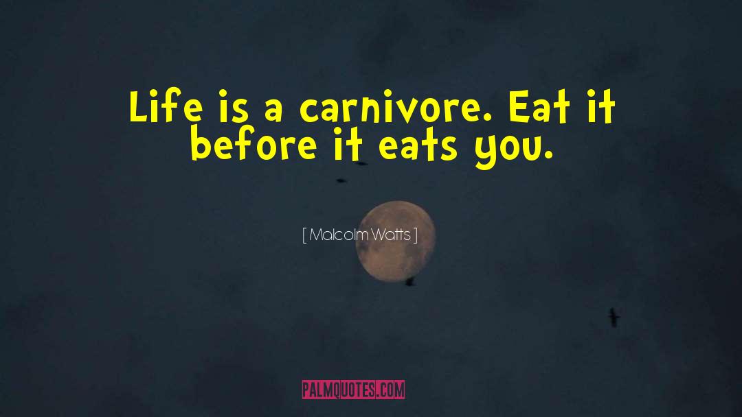 Malcolm Watts Quotes: Life is a carnivore. Eat