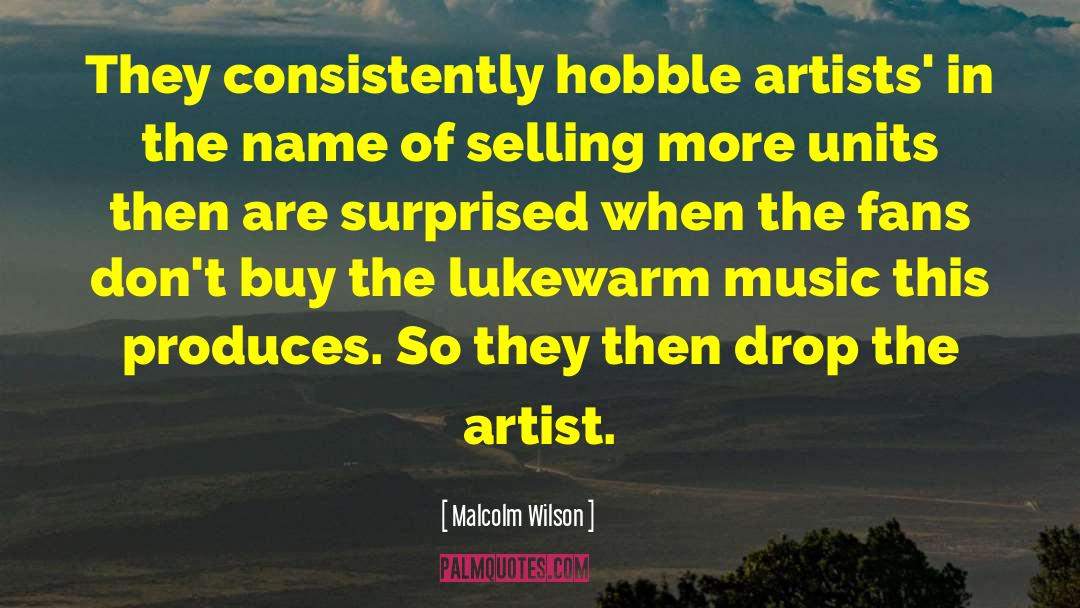 Malcolm Wilson Quotes: They consistently hobble artists' in