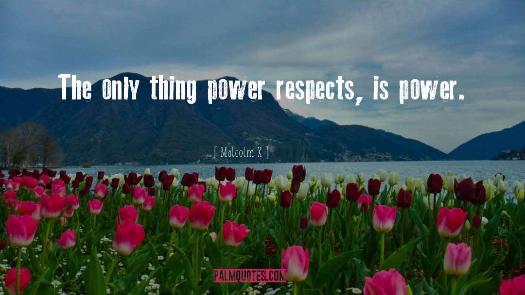 Malcolm X Quotes: The only thing power respects,