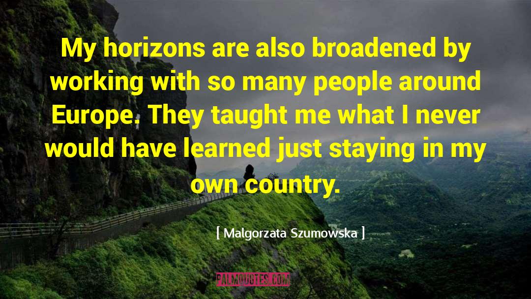 Malgorzata Szumowska Quotes: My horizons are also broadened