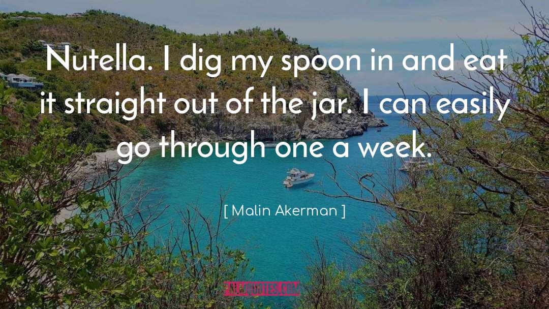 Malin Akerman Quotes: Nutella. I dig my spoon