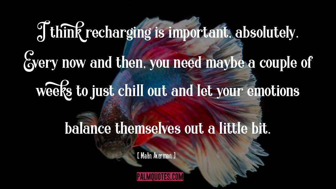 Malin Akerman Quotes: I think recharging is important,