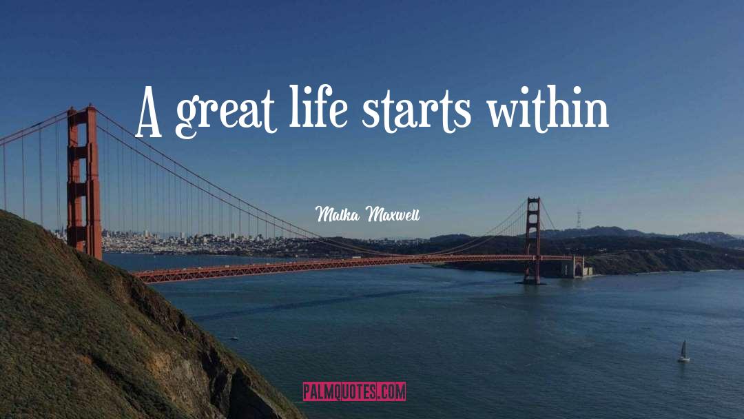 Malka Maxwell Quotes: A great life starts within