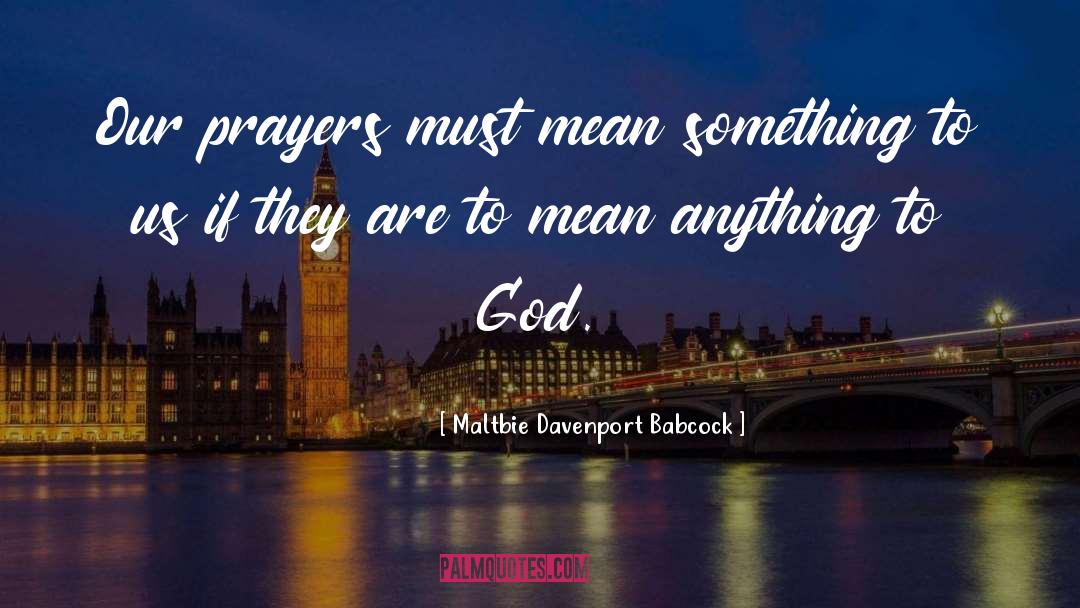 Maltbie Davenport Babcock Quotes: Our prayers must mean something