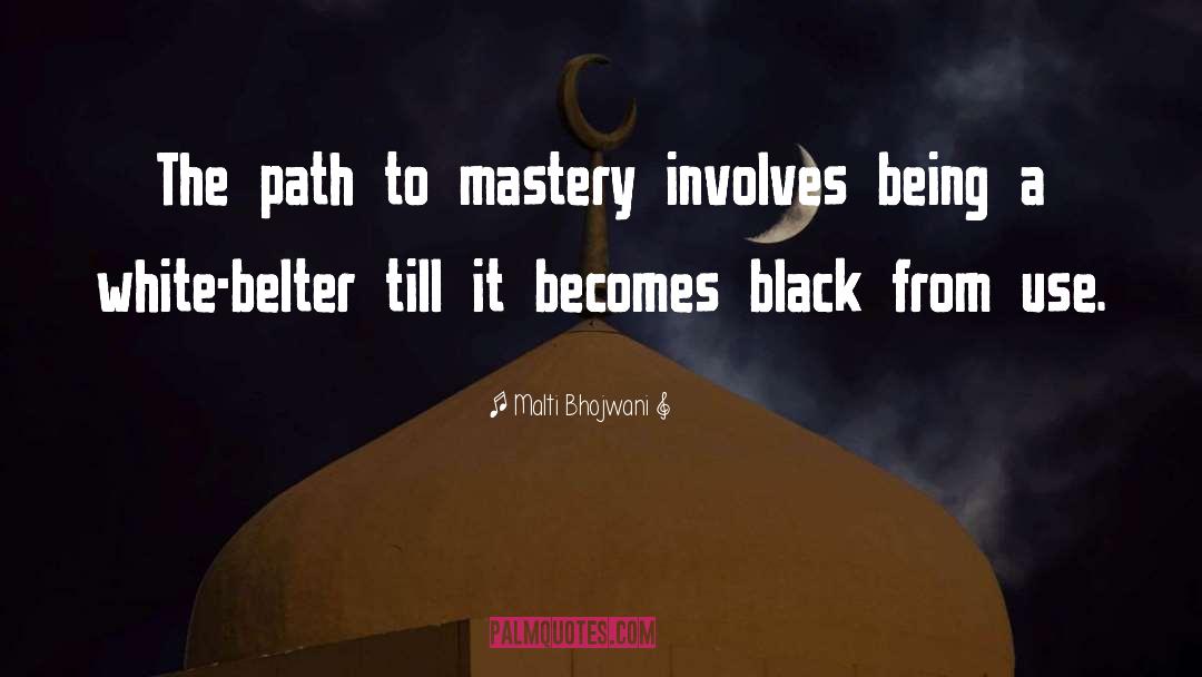 Malti Bhojwani Quotes: The path to mastery involves