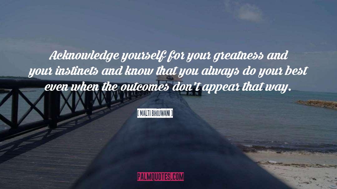 Malti Bhojwani Quotes: Acknowledge yourself for your greatness