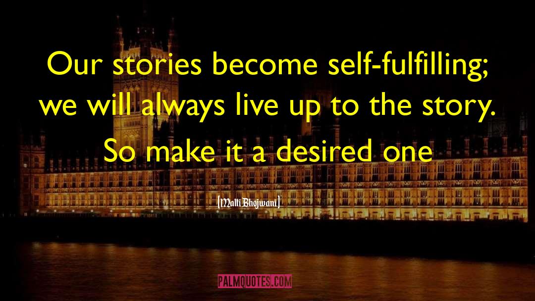 Malti Bhojwani Quotes: Our stories become self-fulfilling; we