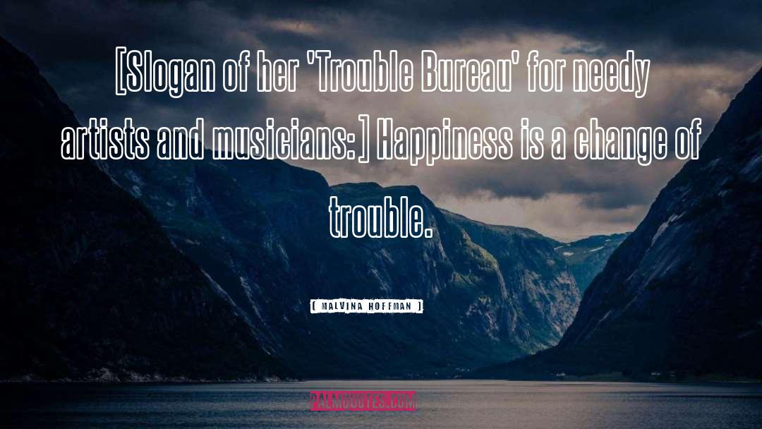 Malvina Hoffman Quotes: [Slogan of her 'Trouble Bureau'