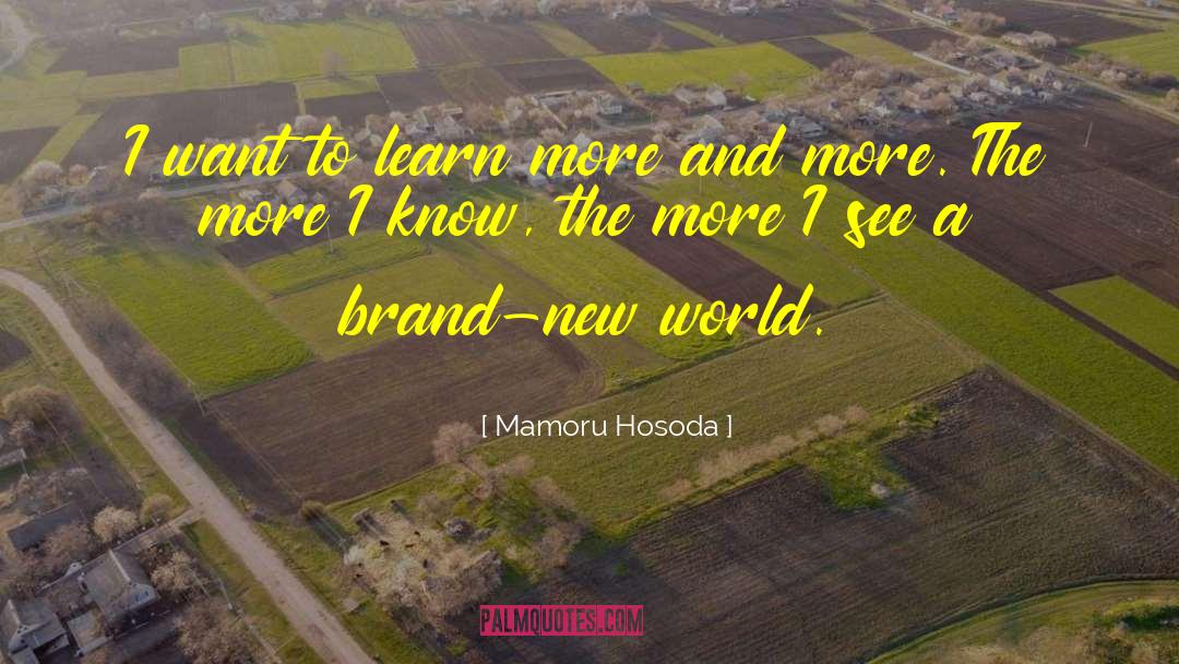 Mamoru Hosoda Quotes: I want to learn more