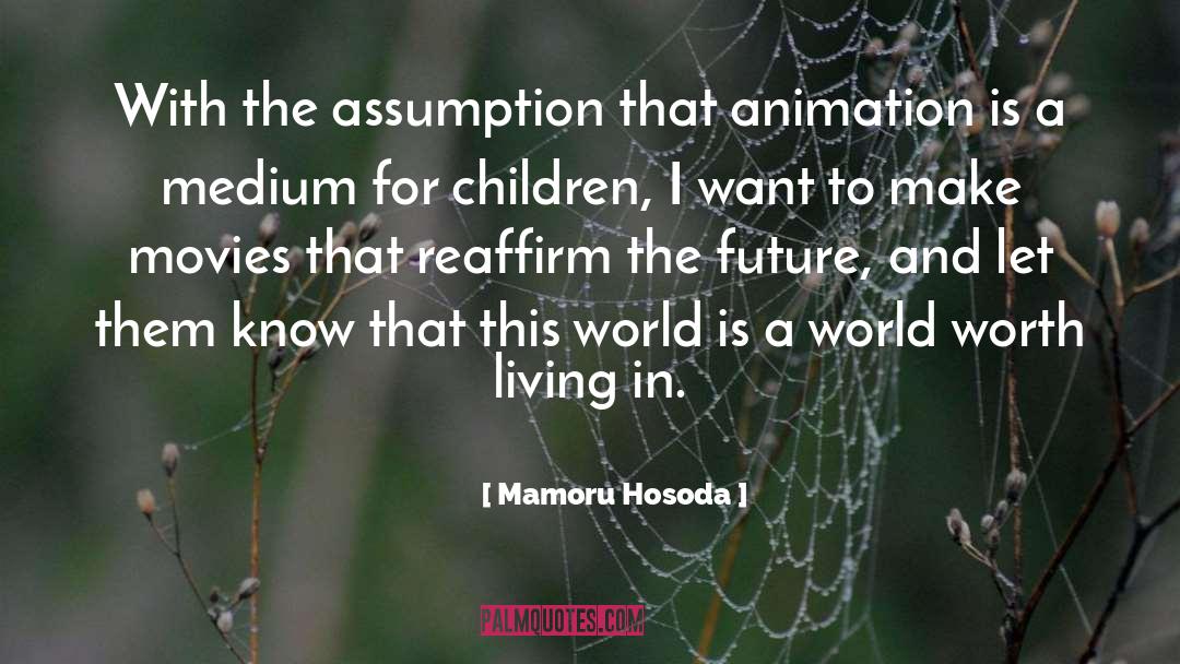 Mamoru Hosoda Quotes: With the assumption that animation