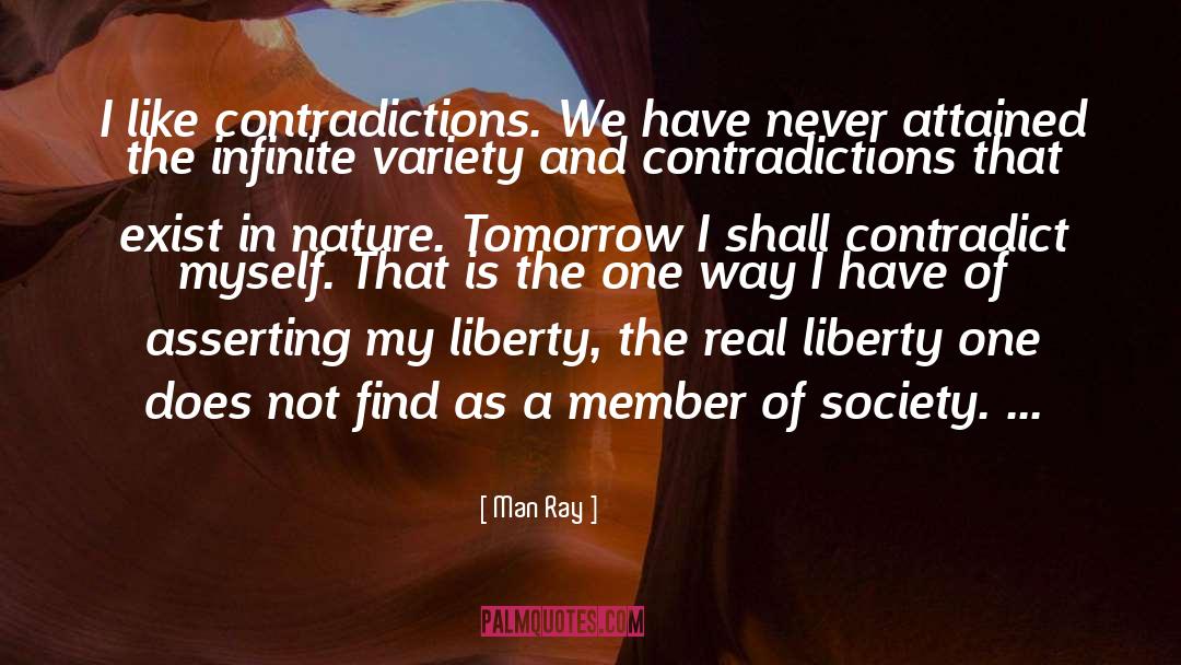 Man Ray Quotes: I like contradictions. We have