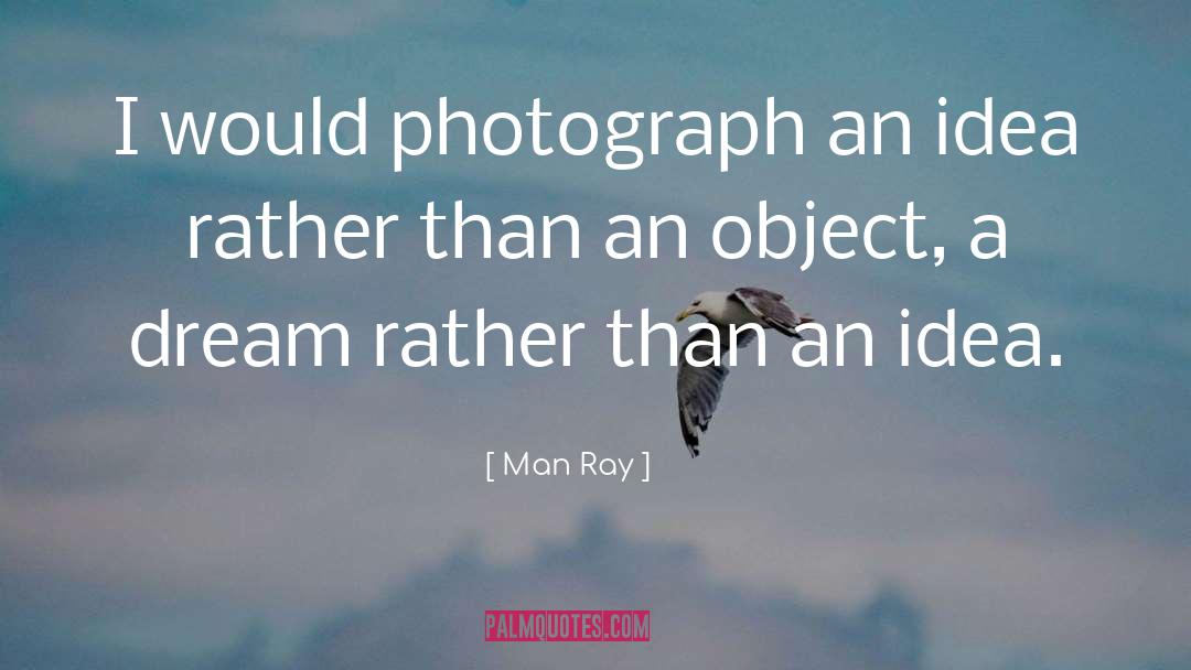 Man Ray Quotes: I would photograph an idea