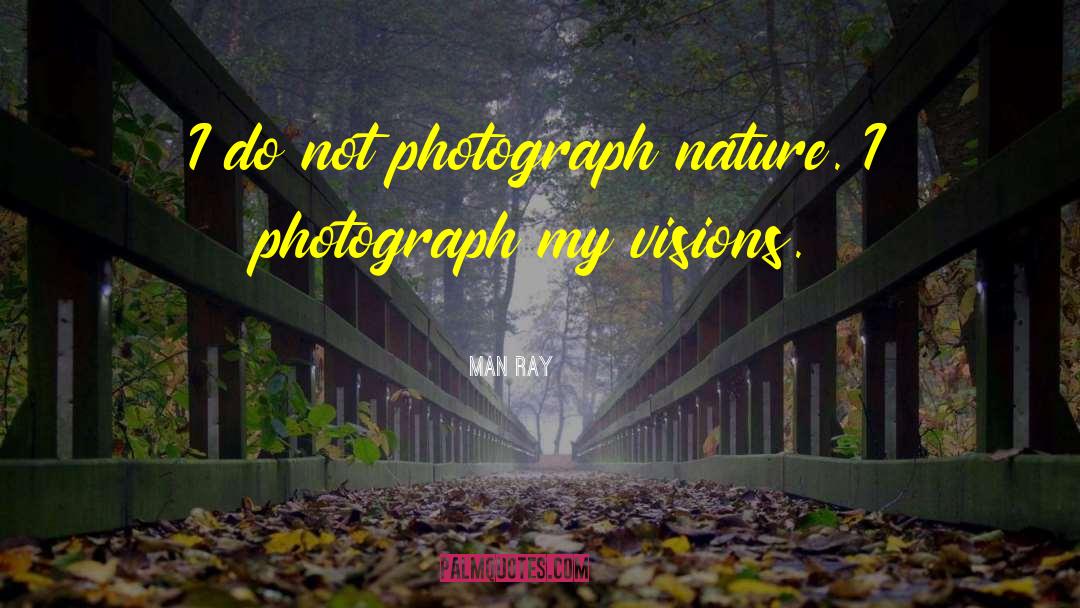 Man Ray Quotes: I do not photograph nature.