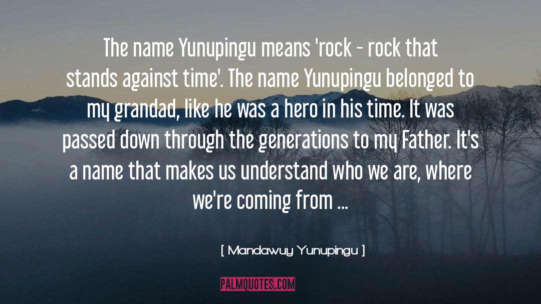 Mandawuy Yunupingu Quotes: The name Yunupingu means 'rock