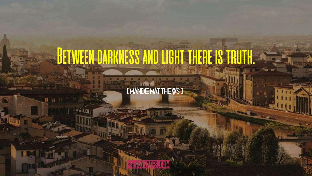 Mande Matthews Quotes: Between darkness and light there