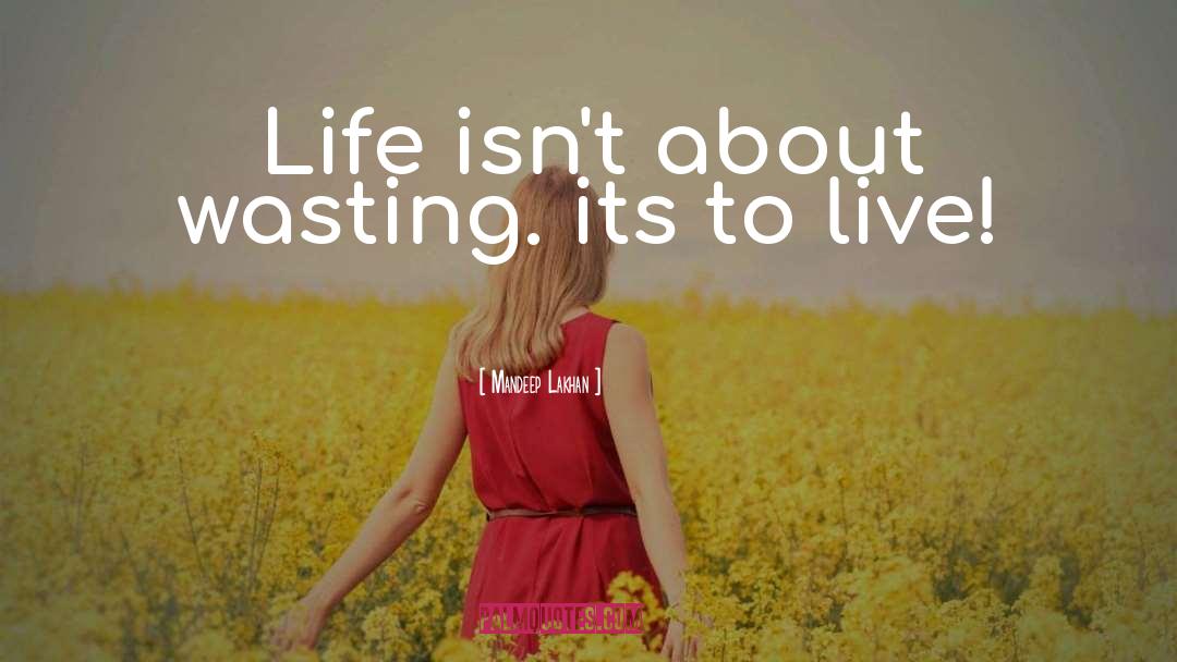 Mandeep Lakhan Quotes: Life isn't about wasting. its