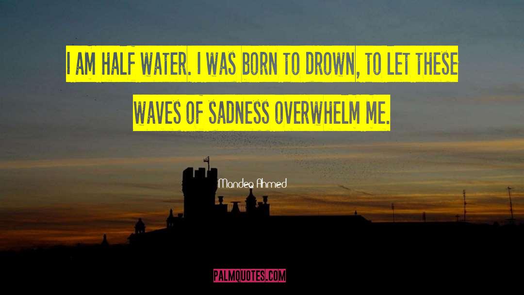 Mandeq Ahmed Quotes: I am half water. I
