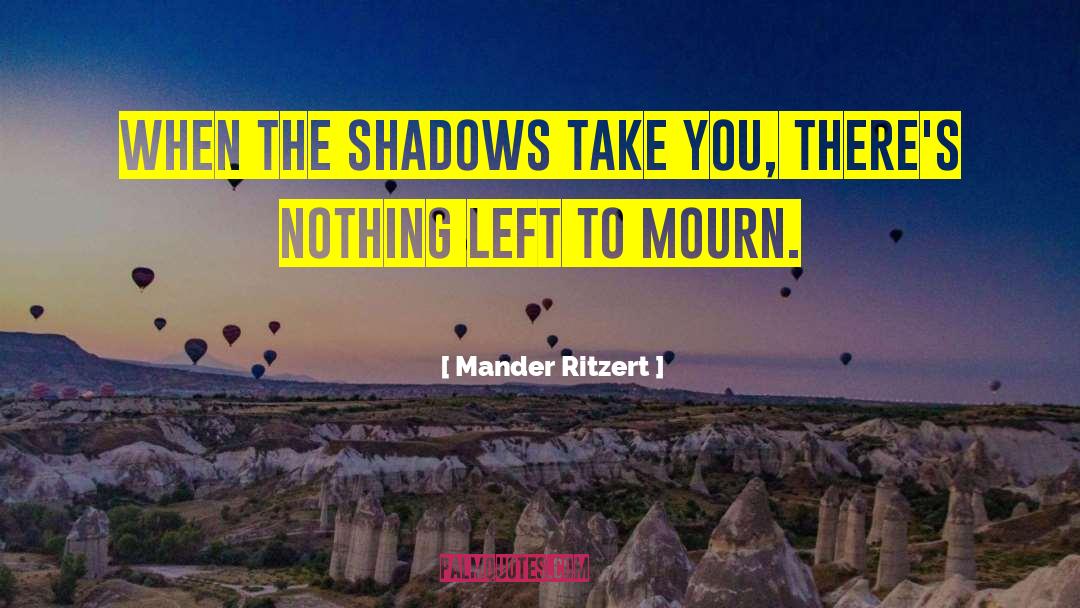 Mander Ritzert Quotes: When the shadows take you,