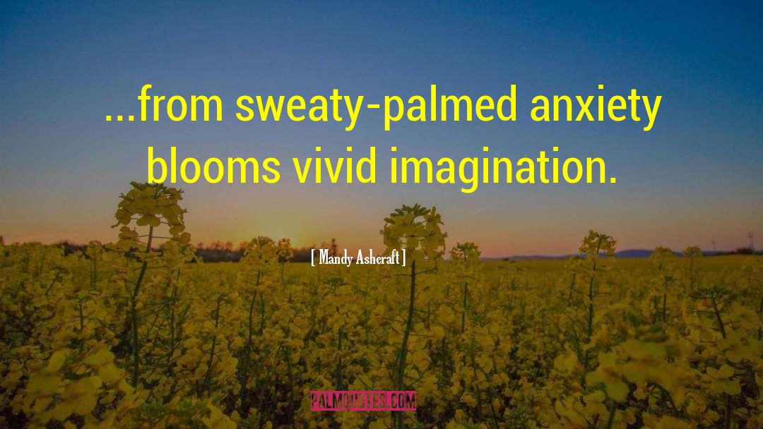 Mandy Ashcraft Quotes: ...from sweaty-palmed anxiety blooms vivid