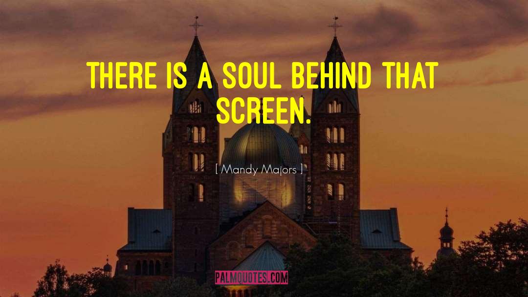 Mandy Majors Quotes: There is a soul behind