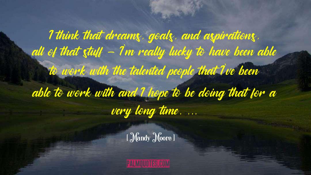 Mandy Moore Quotes: I think that dreams, goals,
