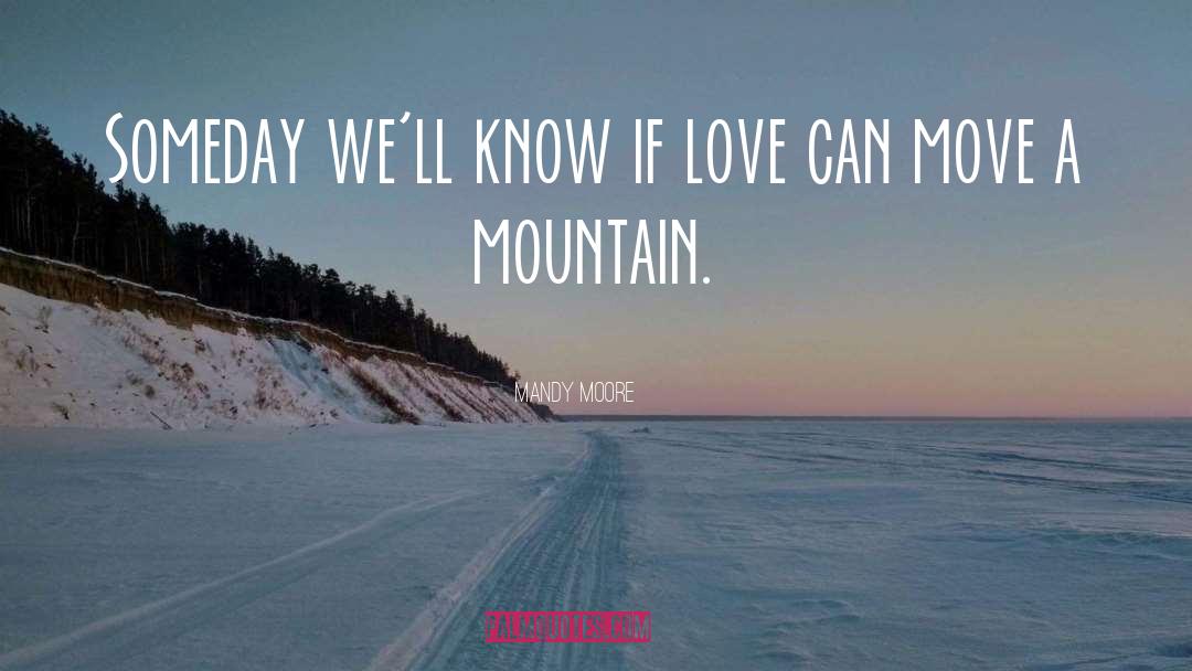 Mandy Moore Quotes: Someday we'll know if love