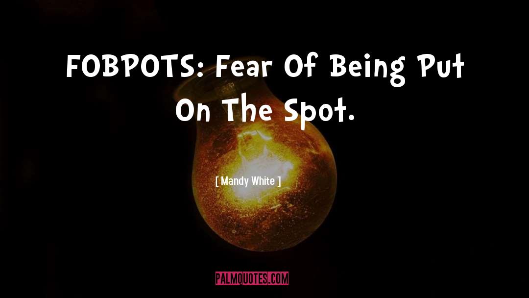 Mandy White Quotes: FOBPOTS: Fear Of Being Put