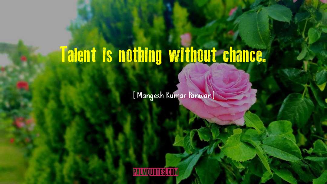 Mangesh Kumar Panwar Quotes: Talent is nothing without chance.