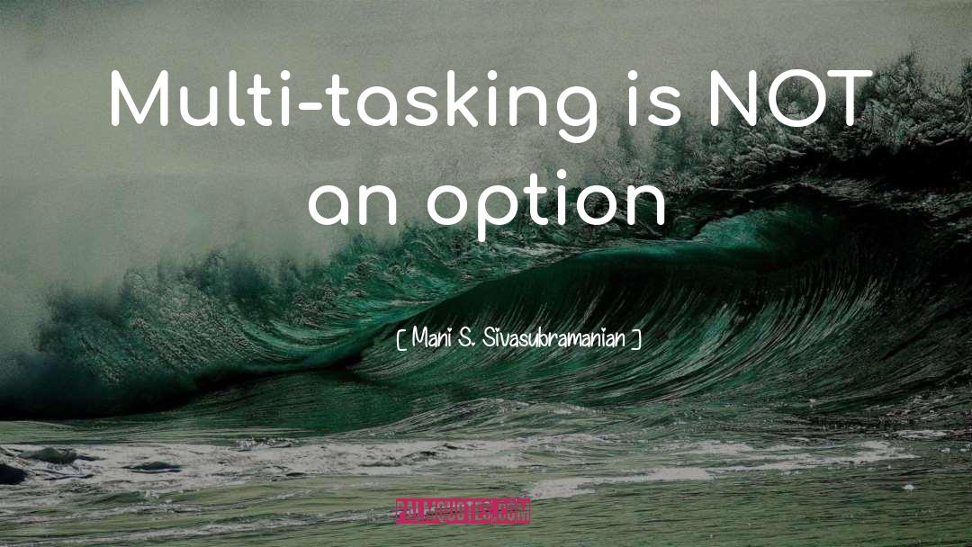 Mani S. Sivasubramanian Quotes: Multi-tasking is NOT an option