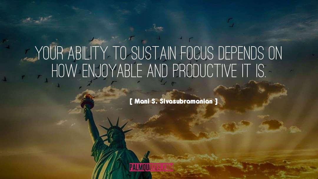 Mani S. Sivasubramanian Quotes: Your ability to sustain focus