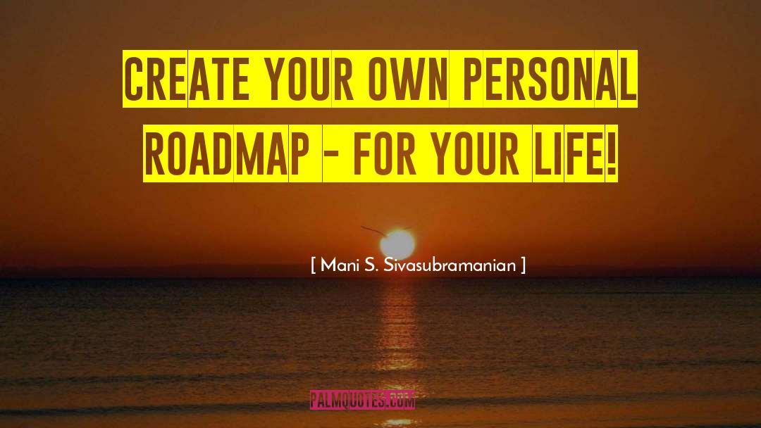 Mani S. Sivasubramanian Quotes: Create Your Own Personal Roadmap