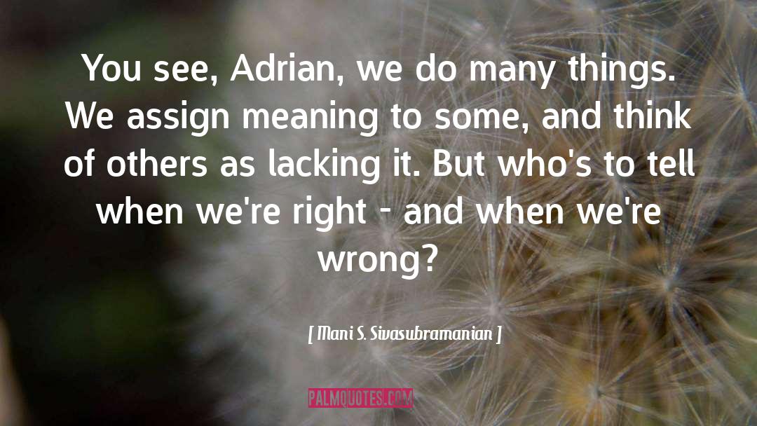 Mani S. Sivasubramanian Quotes: You see, Adrian, we do