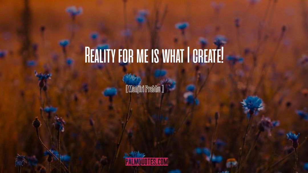 Manjiri Prabhu Quotes: Reality for me is what