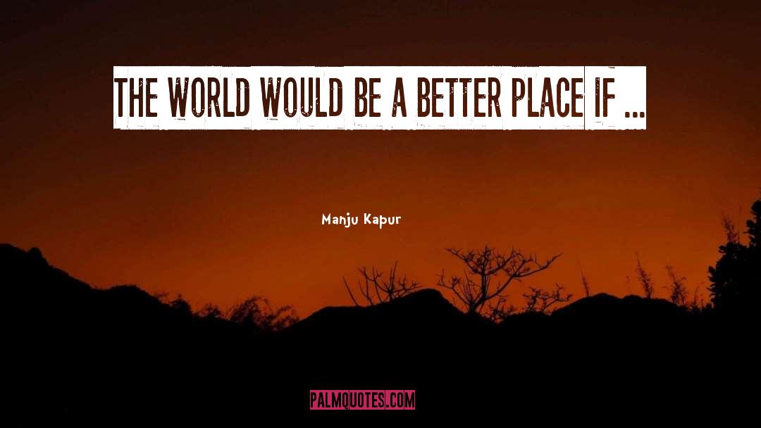 Manju Kapur Quotes: The world would be a