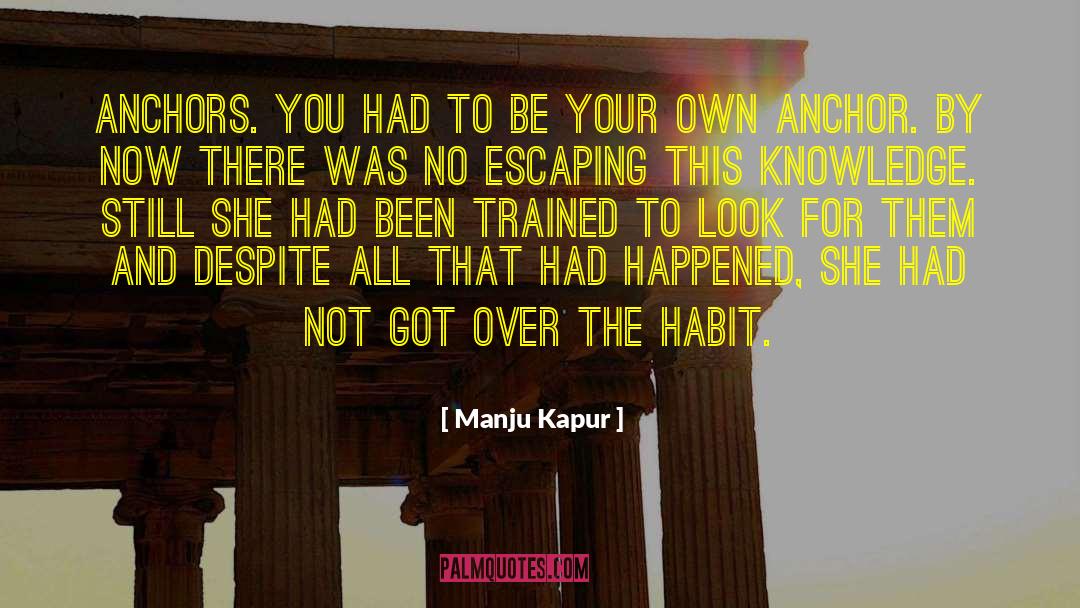 Manju Kapur Quotes: Anchors. You had to be
