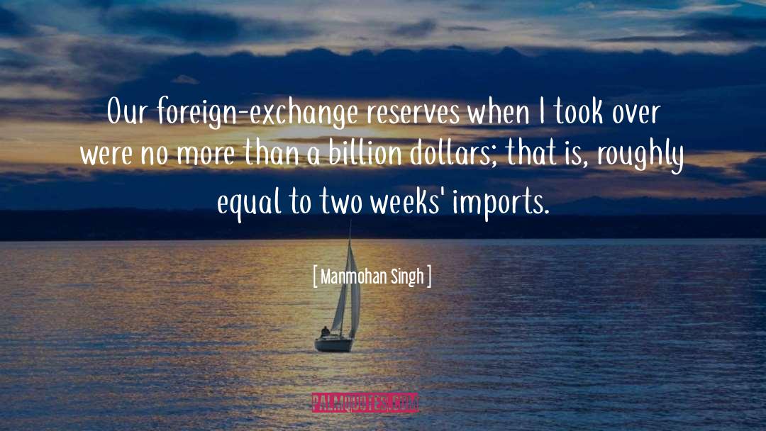 Manmohan Singh Quotes: Our foreign-exchange reserves when I