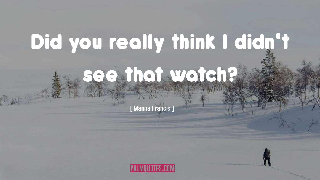 Manna Francis Quotes: Did you really think I