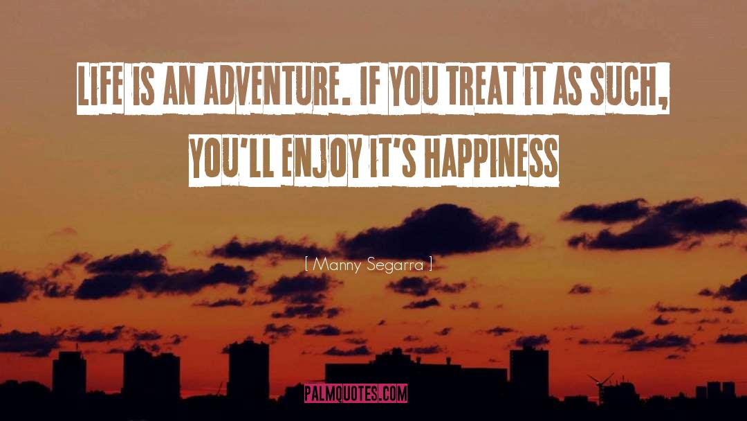 Manny Segarra Quotes: Life is an adventure. If