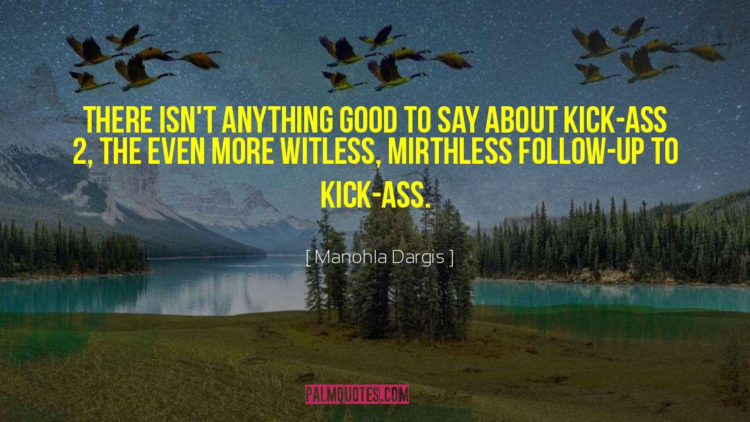 Manohla Dargis Quotes: There isn't anything good to