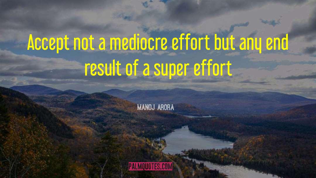 Manoj Arora Quotes: Accept not a mediocre effort